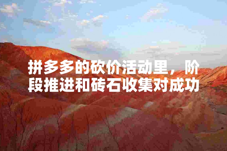 拼多多的砍价活动里，阶段推进和砖石收集对成功砍到低价至关重要。