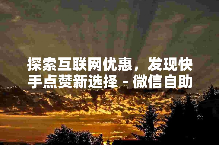 探索互联网优惠，发现快手点赞新选择 - 微信自助平台，价格优势显著。