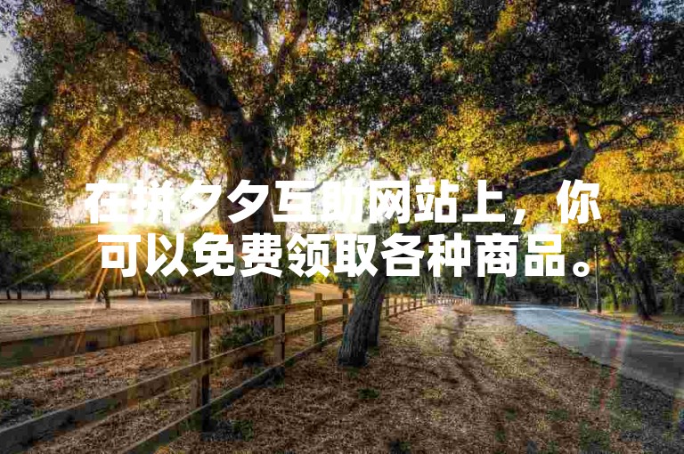 在拼夕夕互助网站上，你可以免费领取各种商品。