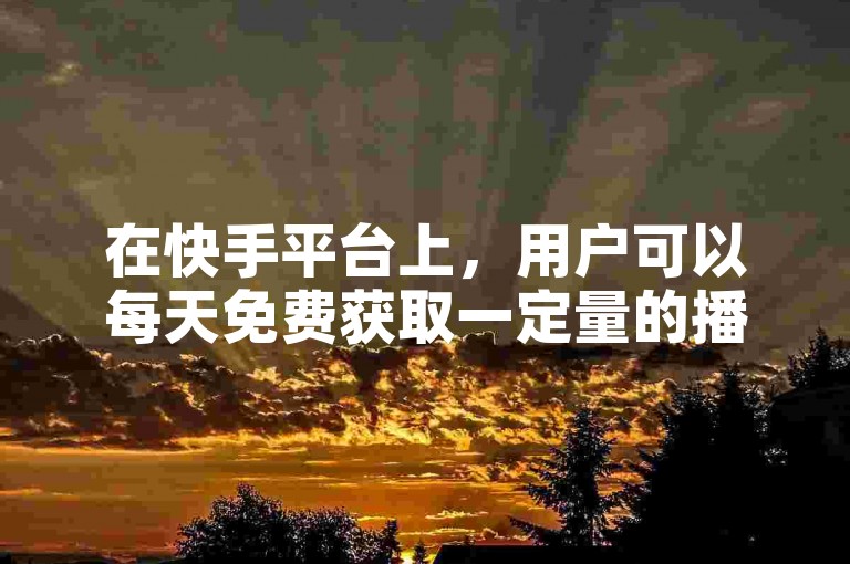 在快手平台上，用户可以每天免费获取一定量的播放量。