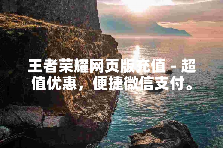 王者荣耀网页版充值 - 超值优惠，便捷微信支付。