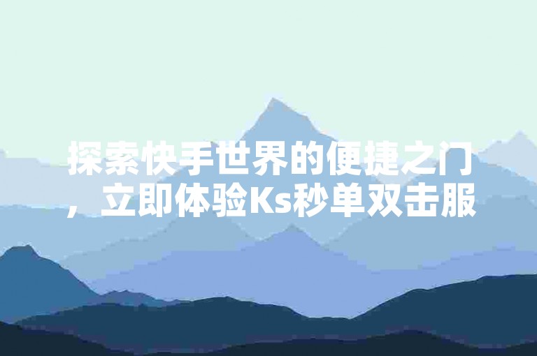 探索快手世界的便捷之门，立即体验Ks秒单双击服务，享受ks业务免费下单的全新平台，24小时不打烊的快手ck在线下单，让你的微利之旅也充满疯狂与激情！