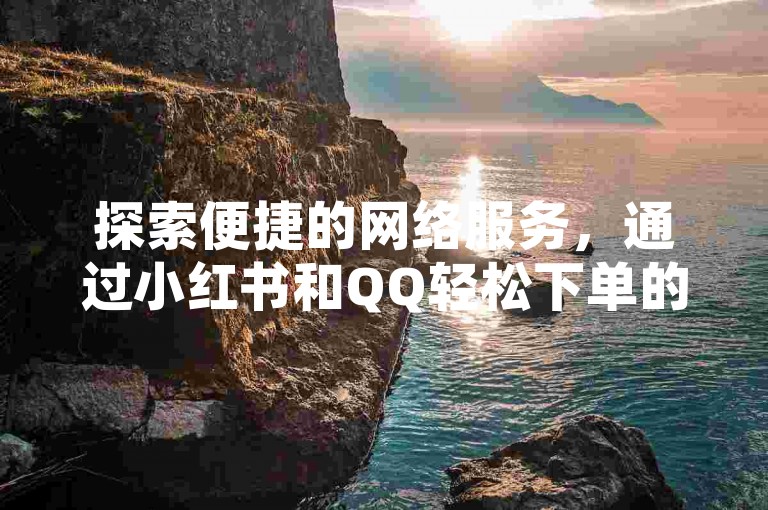 探索便捷的网络服务，通过小红书和QQ轻松下单的快手低价业务自助平台，提供卡盟一手货源，满足您的多样化需求。