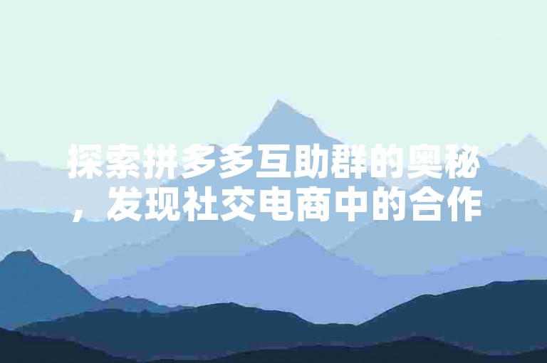 探索拼多多互助群的奥秘，发现社交电商中的合作新策略。