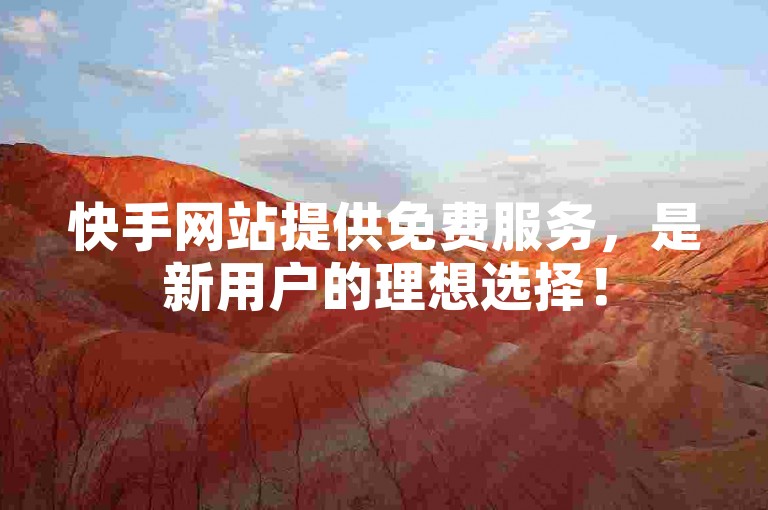 快手网站提供免费服务，是新用户的理想选择！