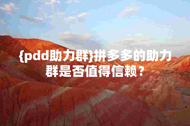 {pdd助力群}拼多多的助力群是否值得信赖？