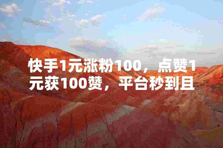 快手1元涨粉100，点赞1元获100赞，平台秒到且价廉，空间还免费送一次。