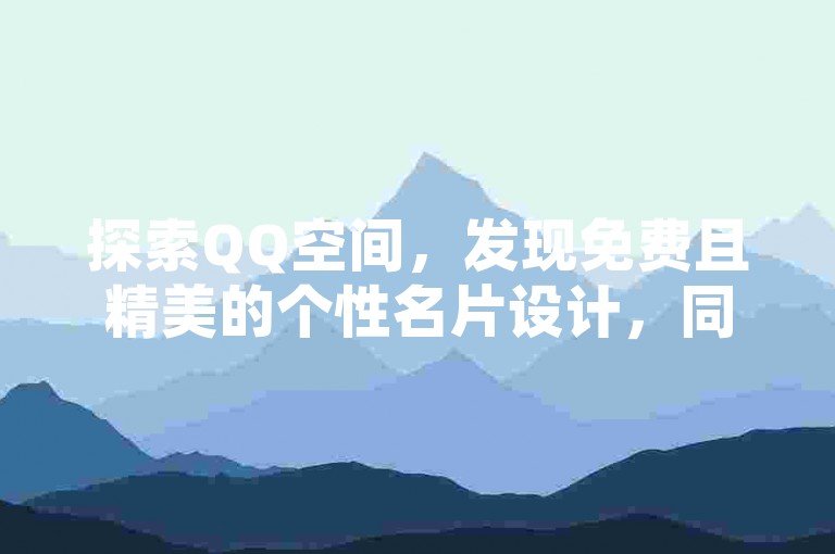 探索QQ空间，发现免费且精美的个性名片设计，同时在今日头条账号交易市场中寻找你的数字身份，每日还有机会通过QQ访客获得免费软件福利，别忘了访问提供超值QQ超级会员服务的低价网站。