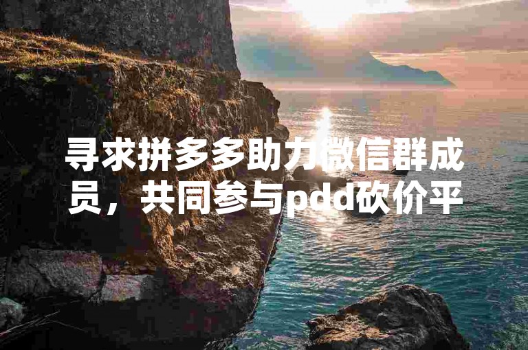 寻求拼多多助力微信群成员，共同参与pdd砍价平台活动。