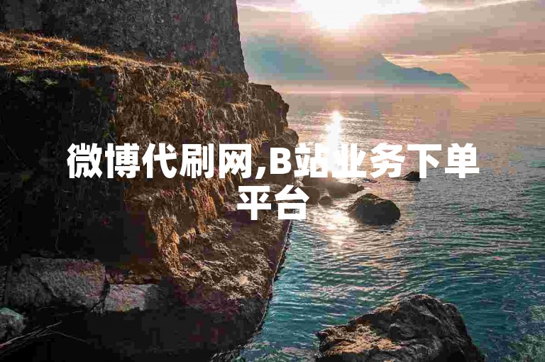 微博代刷网,B站业务下单平台