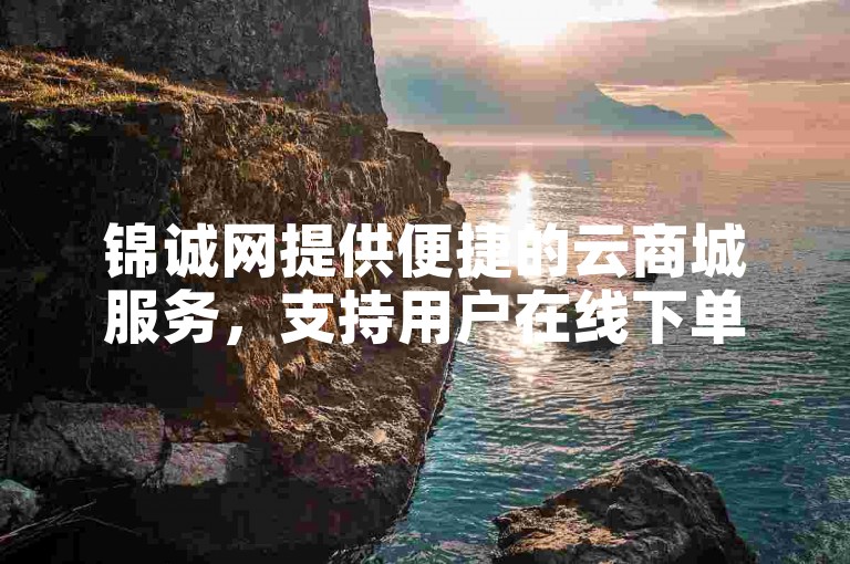 锦诚网提供便捷的云商城服务，支持用户在线下单购买代刷服务。