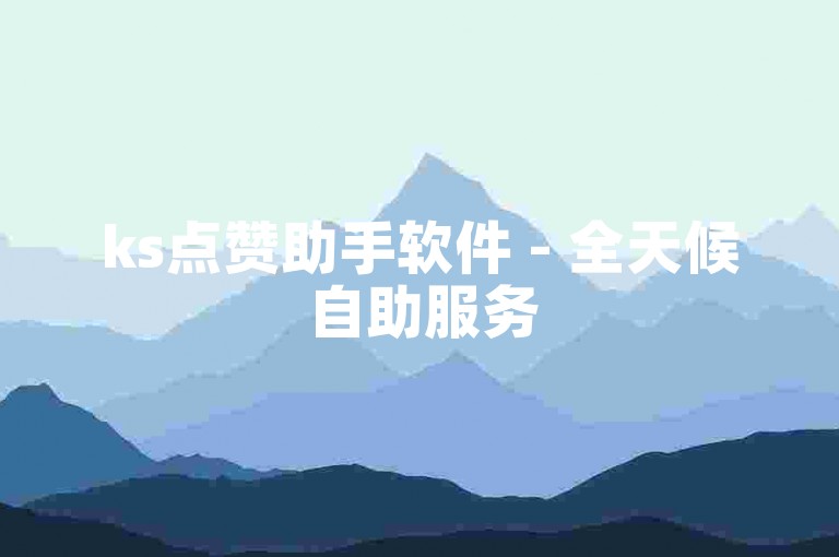 ks点赞助手软件 - 全天候自助服务