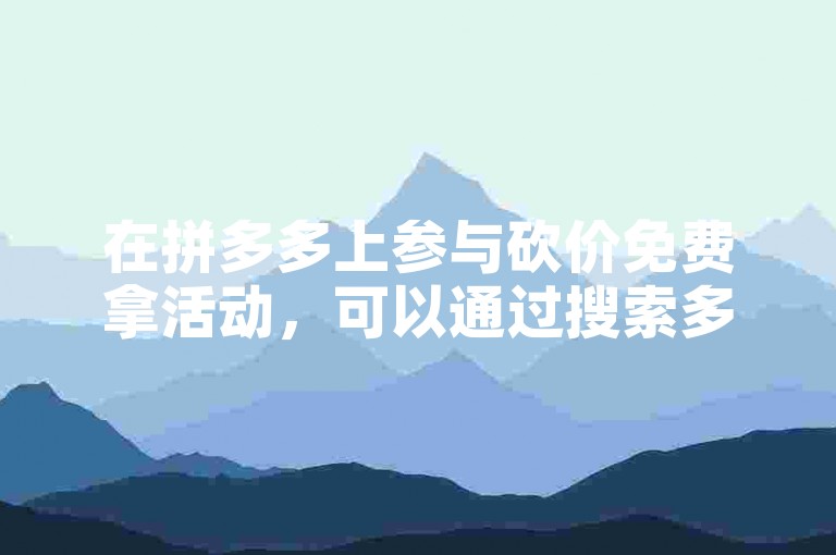 在拼多多上参与砍价免费拿活动，可以通过搜索多多帮忙助力找到相关平台。