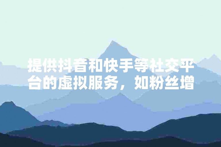 提供抖音和快手等社交平台的虚拟服务，如粉丝增长或直播业务支持的平台。