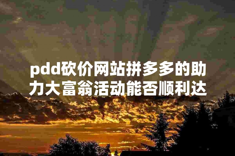 pdd砍价网站拼多多的助力大富翁活动能否顺利达成目标？