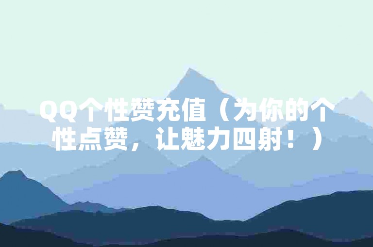 QQ个性赞充值（为你的个性点赞，让魅力四射！）
