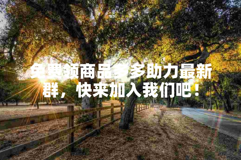 免费领商品多多助力最新群，快来加入我们吧！