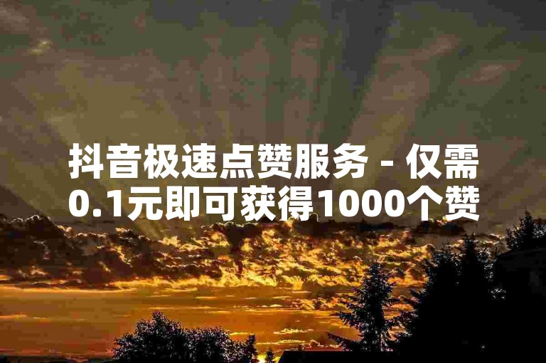 抖音极速点赞服务 - 仅需0.1元即可获得1000个赞。