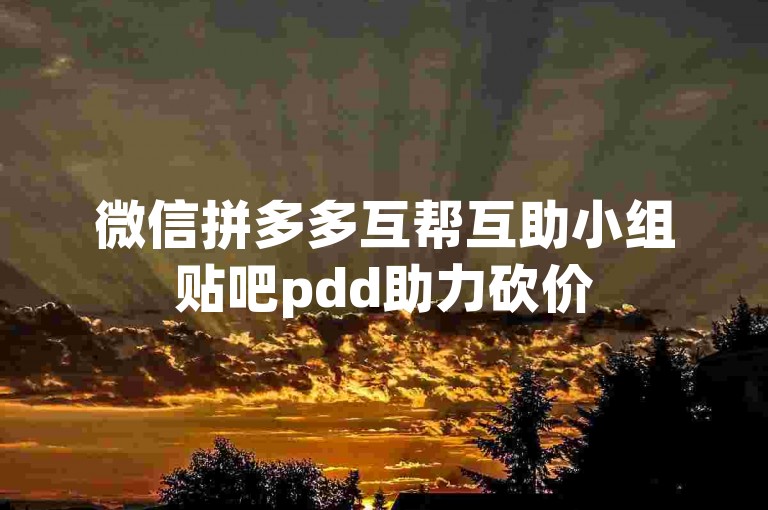 微信拼多多互帮互助小组贴吧pdd助力砍价