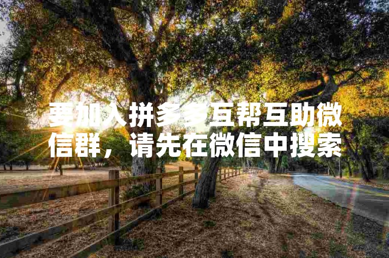 要加入拼多多互帮互助微信群，请先在微信中搜索相关群聊，然后申请加入并等待群主审核通过。