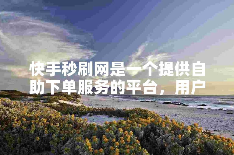 快手秒刷网是一个提供自助下单服务的平台，用户可以在该网站上以低价快速获得所需的服务。