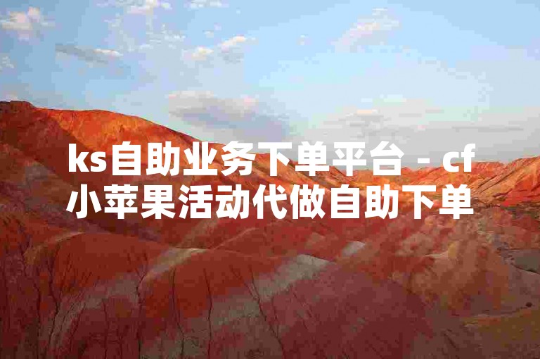 ks自助业务下单平台 - cf小苹果活动代做自助下单平台，这是一个专门为玩家提供便捷服务的网络平台。