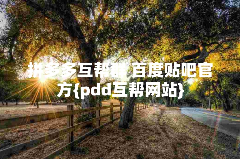 拼多多互帮群 百度贴吧官方{pdd互帮网站}