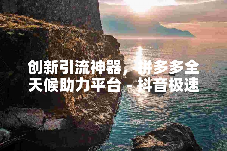 创新引流神器，拼多多全天候助力平台 - 抖音极速下单服务 - QQ业务卡盟中心
