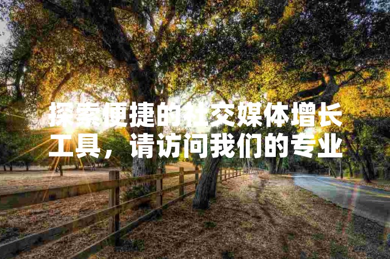 探索便捷的社交媒体增长工具，请访问我们的专业网站，提供小红书点赞和粉丝增长服务。
