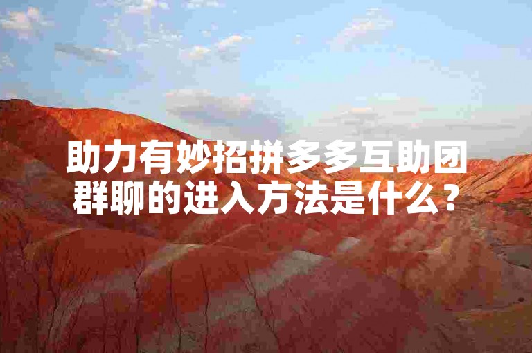 助力有妙招拼多多互助团群聊的进入方法是什么？