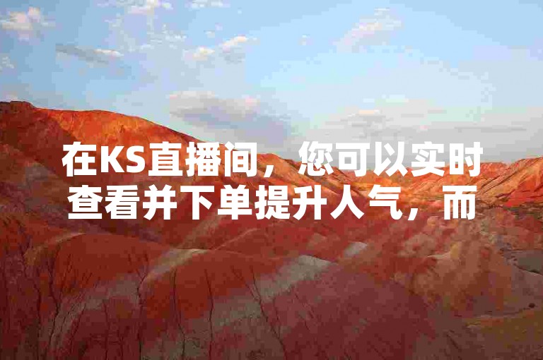 在KS直播间，您可以实时查看并下单提升人气，而B站账号则可在专门的交易平台进行买卖。