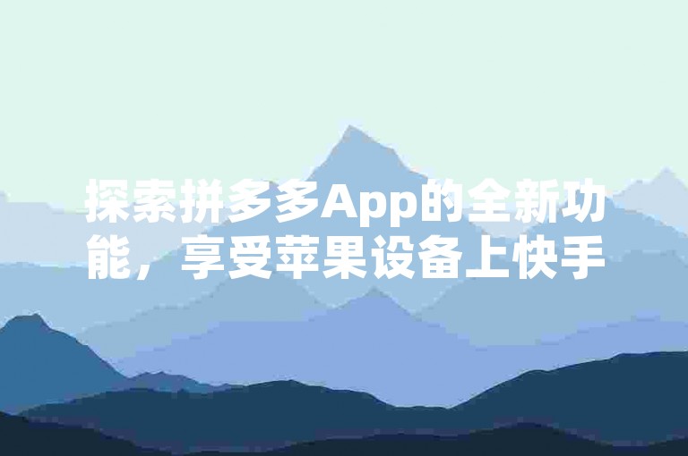 探索拼多多App的全新功能，享受苹果设备上快手视频播放量的提升技巧，以及获取QQ说说免费点赞的优质服务。