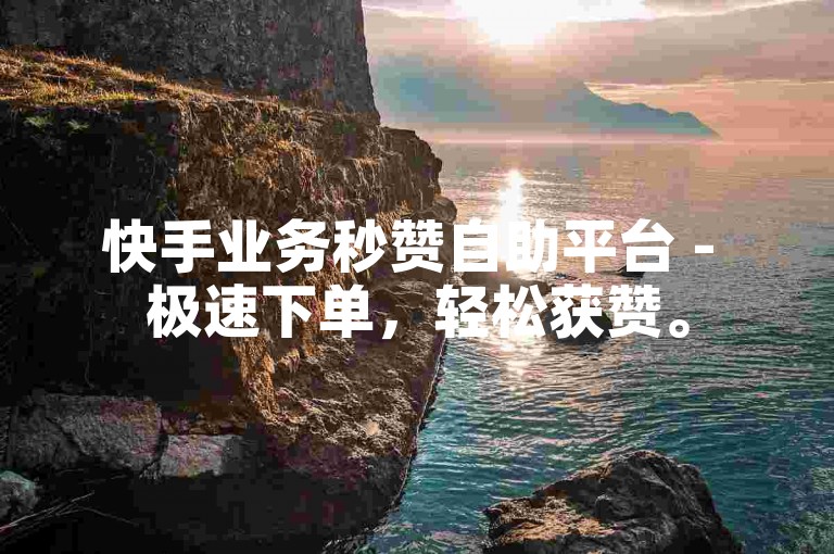 快手业务秒赞自助平台 - 极速下单，轻松获赞。