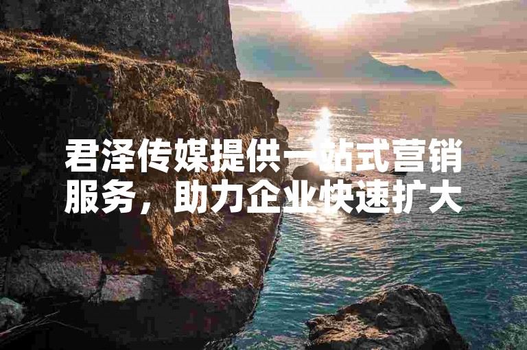 君泽传媒提供一站式营销服务，助力企业快速扩大市场影响力。