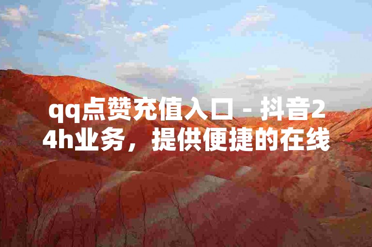 qq点赞充值入口 - 抖音24h业务，提供便捷的在线服务。