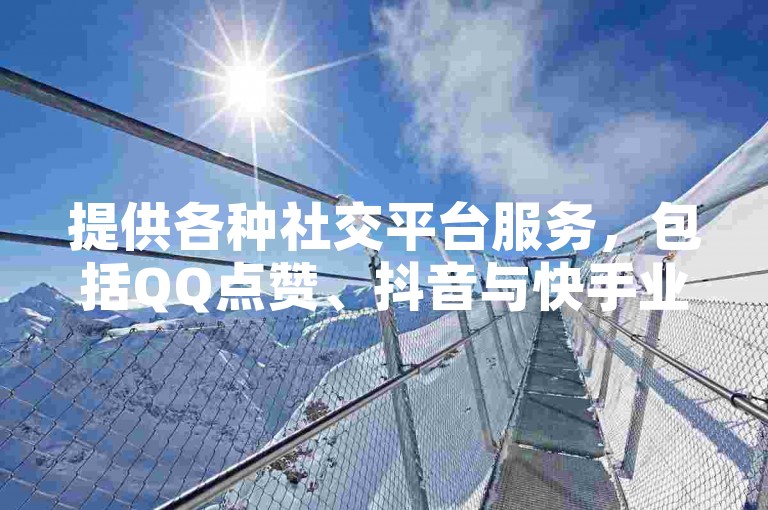提供各种社交平台服务，包括QQ点赞、抖音与快手业务，支持24小时微信支付自助下单。