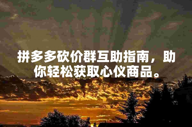 拼多多砍价群互助指南，助你轻松获取心仪商品。