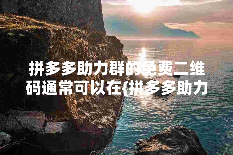 拼多多助力群的免费二维码通常可以在{拼多多助力网站}上找到。