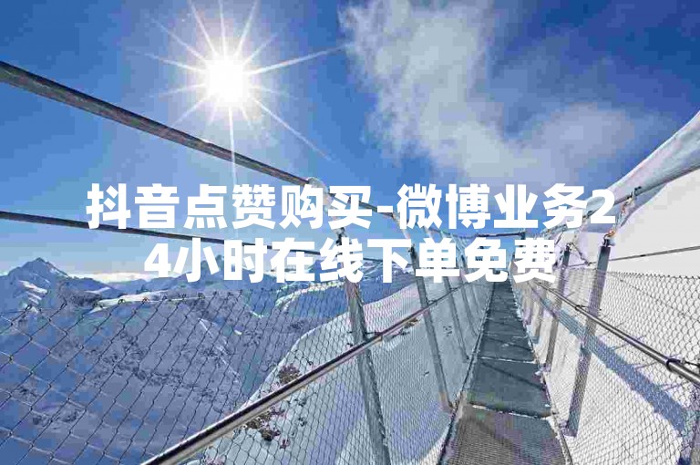 抖音点赞购买-微博业务24小时在线下单免费
