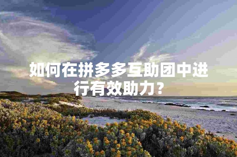 如何在拼多多互助团中进行有效助力？