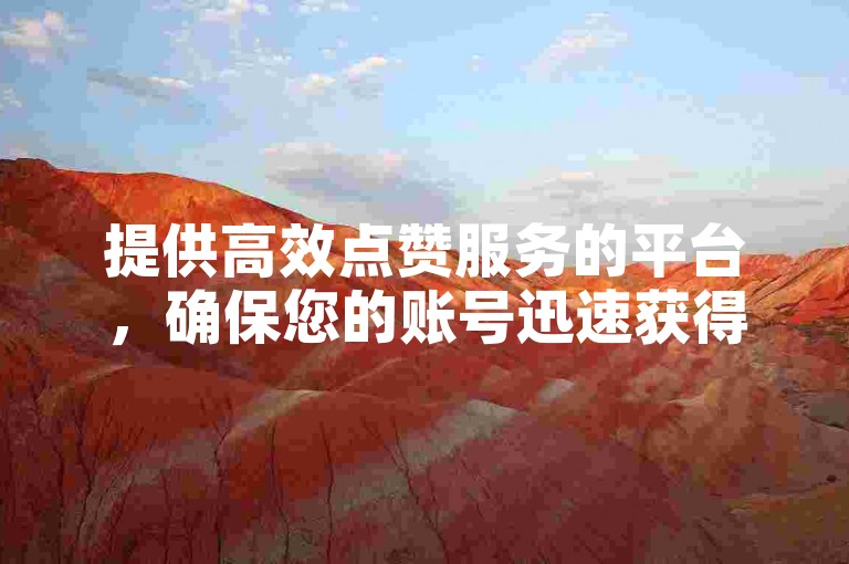 提供高效点赞服务的平台，确保您的账号迅速获得1000个赞，只需一元，快速且稳定。