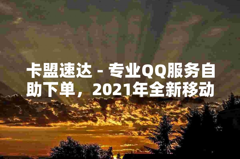 卡盟速达 - 专业QQ服务自助下单，2021年全新移动QQ钻业务优惠进行中。