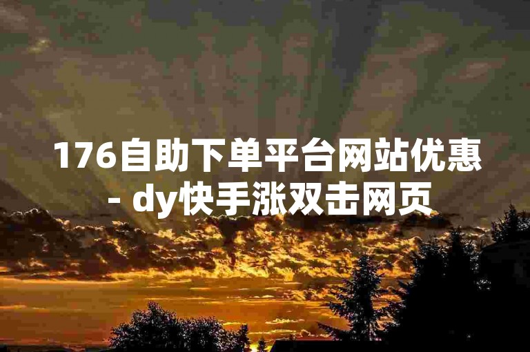 176自助下单平台网站优惠 - dy快手涨双击网页