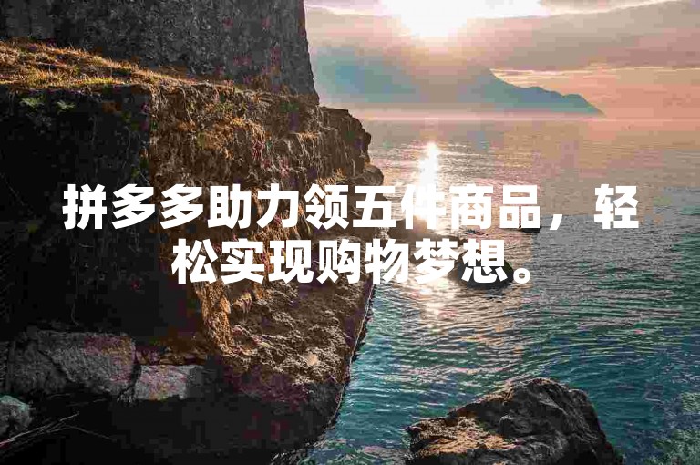 拼多多助力领五件商品，轻松实现购物梦想。