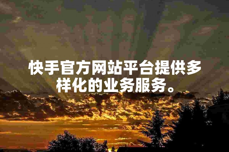 快手官方网站平台提供多样化的业务服务。