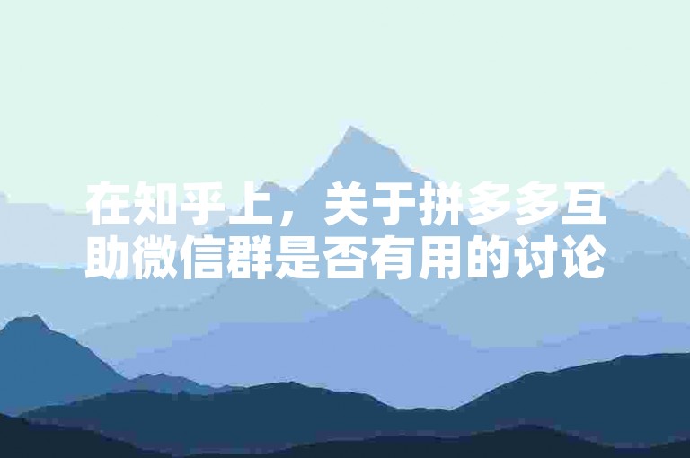 在知乎上，关于拼多多互助微信群是否有用的讨论颇为热烈。