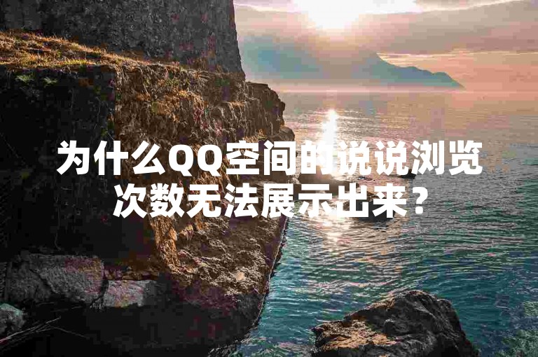 为什么QQ空间的说说浏览次数无法展示出来？