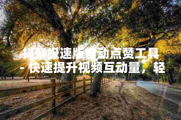 抖音极速版自动点赞工具 - 快速提升视频互动量，轻松上热门。