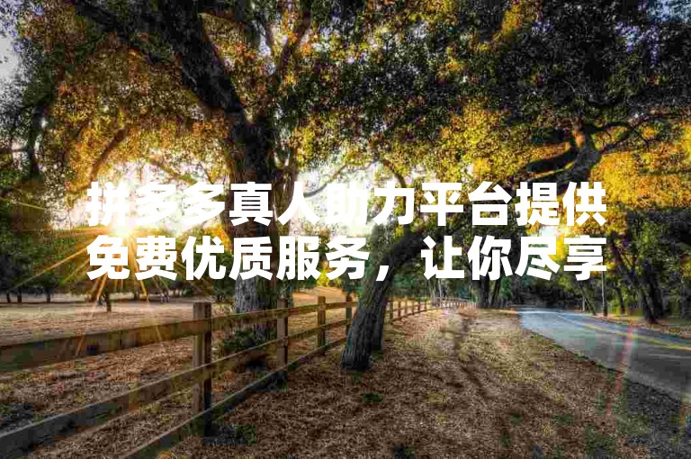 拼多多真人助力平台提供免费优质服务，让你尽享购物乐趣。