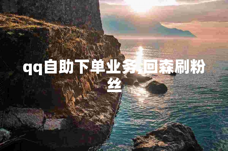 qq自助下单业务,回森刷粉丝